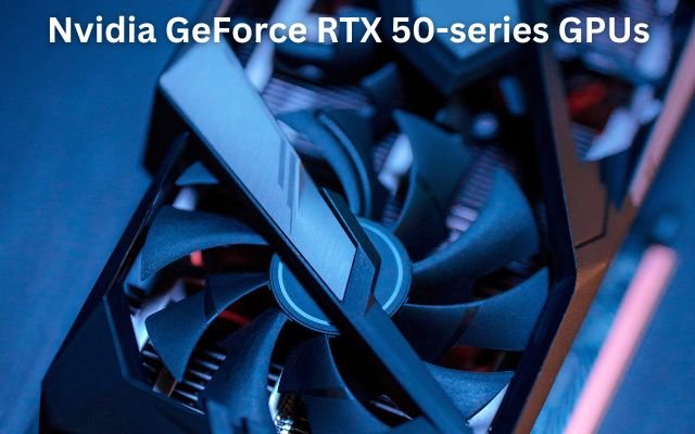 Nvidia GeForce RTX 50-series GPUs