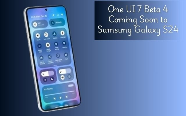 One UI 7 Beta 4 Coming Soon to Galaxy S24