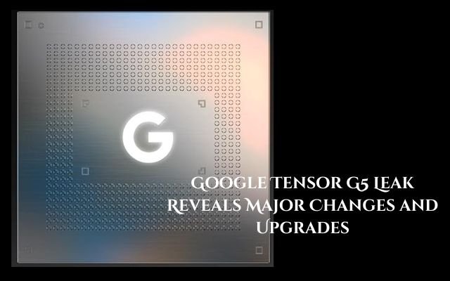 Google Tensor G5 Leak Reveals Major Changes and Upgrades