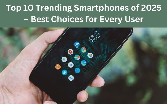 Top 10 Trending Smartphones of 2025