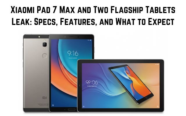 Xiaomi Pad 7 Max and Two Flagship Tablets Leak